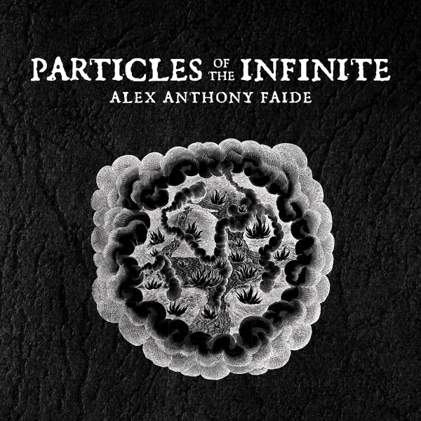 Alex Anthony Faide -“Particles of the Infinite” (2022)